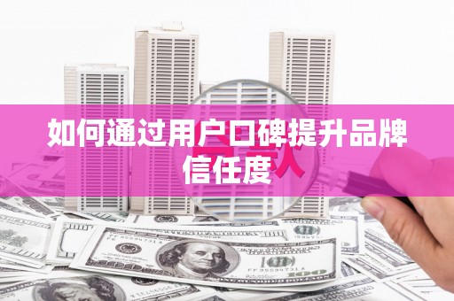 望奎如何通过用户口碑提升品牌信任度