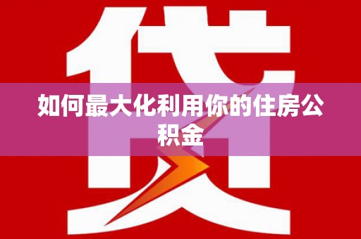 望奎如何最大化利用你的住房公积金