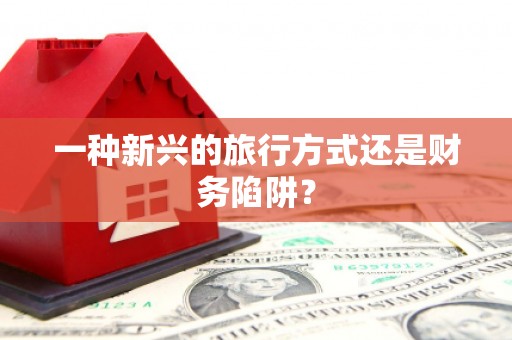 望奎一种新兴的旅行方式还是财务陷阱？