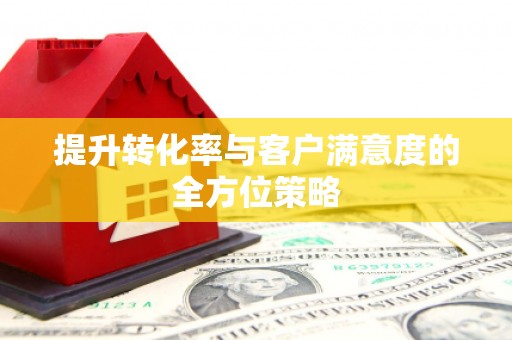 望奎提升转化率与客户满意度的全方位策略