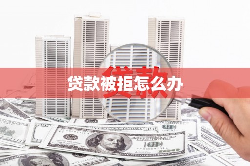 望奎贷款被拒怎么办