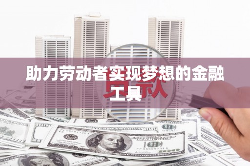 望奎助力劳动者实现梦想的金融工具
