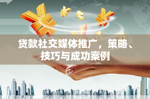 望奎贷款社交媒体推广，策略、技巧与成功案例