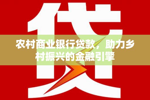 望奎农村商业银行贷款，助力乡村振兴的金融引擎