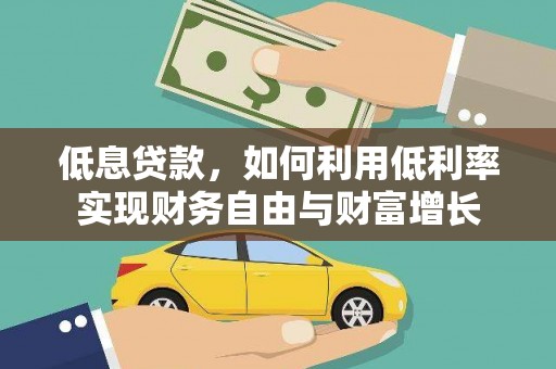 望奎低息贷款，如何利用低利率实现财务自由与财富增长
