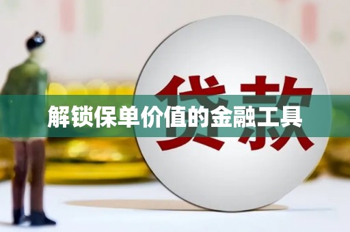 望奎解锁保单价值的金融工具