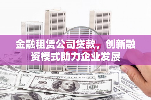 望奎金融租赁公司贷款，创新融资模式助力企业发展