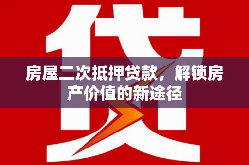 望奎房屋二次抵押贷款，解锁房产价值的新途径