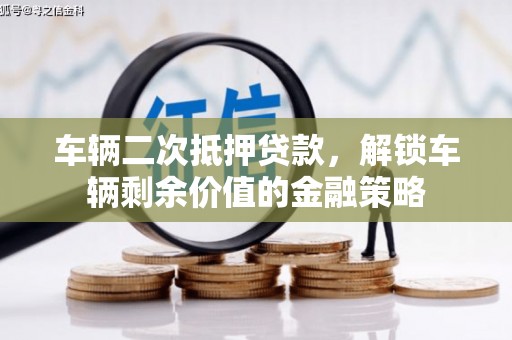 望奎车辆二次抵押贷款，解锁车辆剩余价值的金融策略