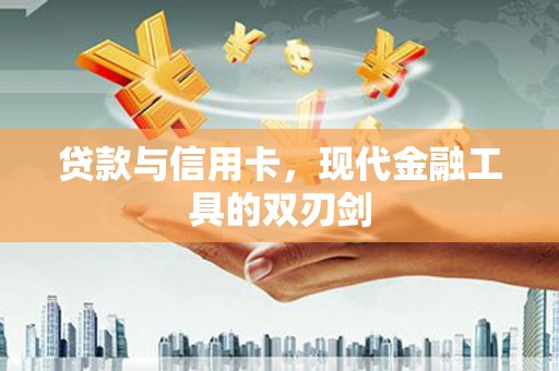 望奎贷款与信用卡，现代金融工具的双刃剑