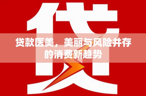 望奎贷款医美，美丽与风险并存的消费新趋势