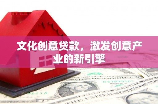 望奎文化创意贷款，激发创意产业的新引擎