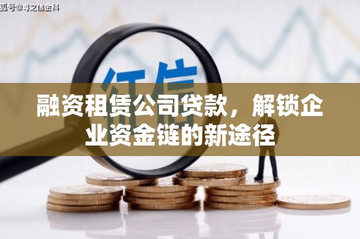 望奎融资租赁公司贷款，解锁企业资金链的新途径